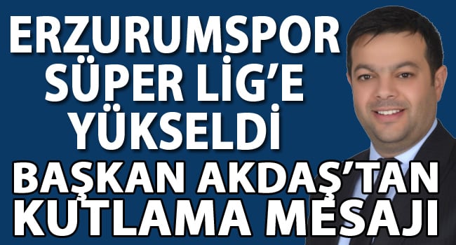 SON DAKİKA!! Erzurumspor Süper Lig'e Yükseldi. Mustafa Akdaş'tan Kutlama Mesajı
