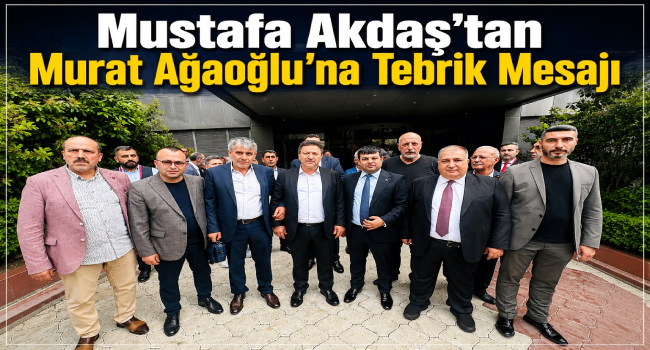 Mustafa Akdaş’tan Murat Ağaoğlu’na Tebrik Mesajı
