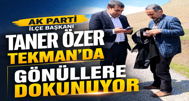 AK Parti İlçe Başkanı Taner Özer Sahada Dur Durak Bilmiyor, Tekman'da Gönüllere Dokunuyor