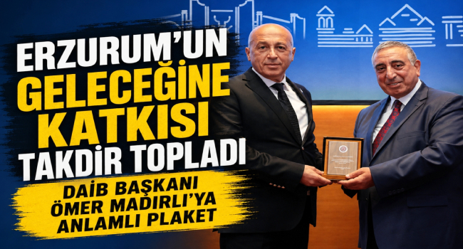 Erzurum’un Geleceğine Katkı Sunan Başkan Madırlı’ya Anlamlı Plaket