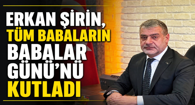 Erkan Şirin’den Babalar Günü Mesajı
