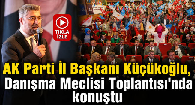 Başkan Küçükoğlu, Genişletilmiş İl Danışma Meclisi Toplantısı'nda Konuştu
