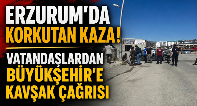 Erzurum'da Korkutan Kaza! Vatandaşlardan Büyükşehir'e Kavşak Çağrısı