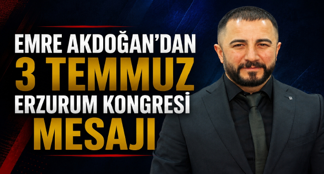 Emre Akdoğan'dan 3 Temmuz Erzurum Kongresi Mesajı