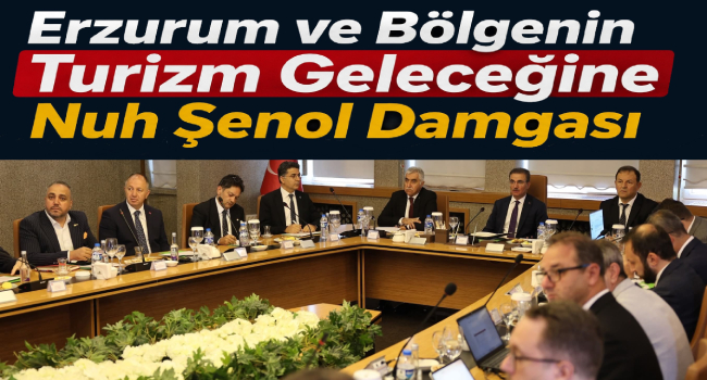 Erzurum ve Bölgenin Turizm Geleceğine Nuh Şenol Damgası