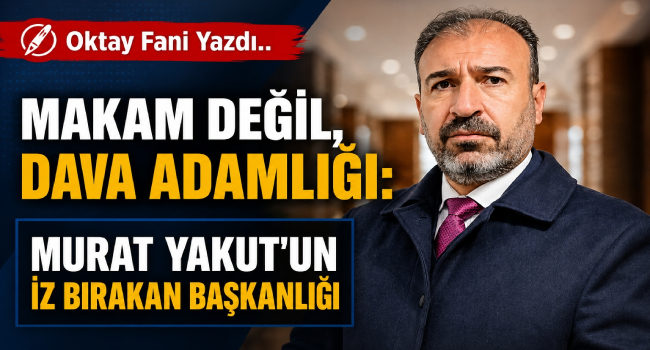 Makam Değil, Dava Adamlığı: Murat Yakut'un İz Bırakan Başkanlığı