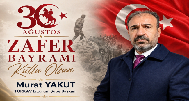 TÜRKAV Erzurum Şube Başkanı Murat Yakut’tan 30 Ağustos Zafer Bayramı mesajı