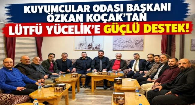 ERZURUM KUYUMCULAR ODASI BAŞKANI ÖZKAN KOÇAK’TAN ETSO BAŞKAN ADAYI LÜTFÜ YÜCELİK’E TAM DESTEK!