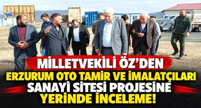 Milletvekili Öz’den Erzurum Oto Tamir ve İmalatçıları Sanayi Sitesi Projesine Yerinde İnceleme!