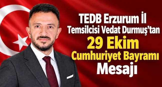 TEDB Erzurum İl Temsilcisi Vedat Durmuş’tan 29 Ekim Cumhuriyet Bayramı Mesajı