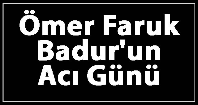 Ömer Faruk Badur'un Acı Günü