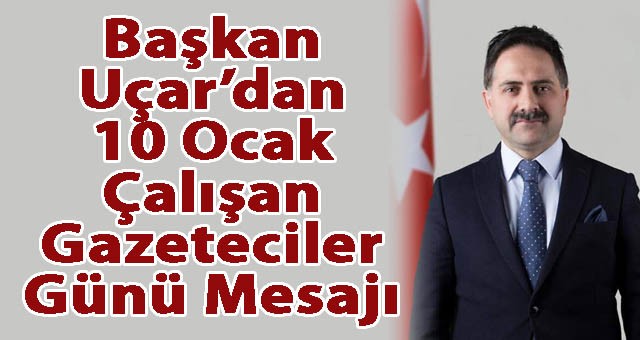 Başkan Uçar’dan 10 Ocak Çalışan Gazeteciler Günü Mesajı