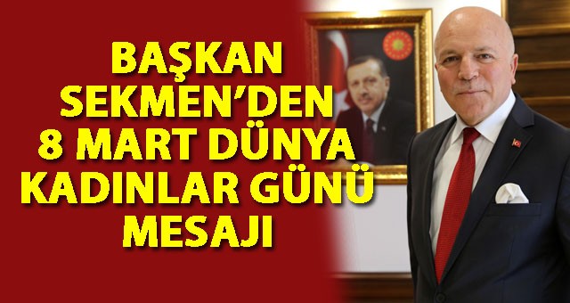 BAŞKAN SEKMEN’DEN 8 MART DÜNYA KADINLAR GÜNÜ MESAJI