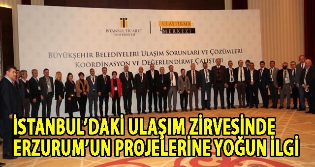 İSTANBUL’DAKİ ULAŞIM ZİRVESİNDE ERZURUM’UN PROJELERİNE YOĞUN İLGİ