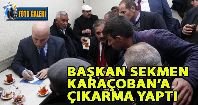 BAŞKAN SEKMEN KARAÇOBAN’A ÇIKARMA YAPTI