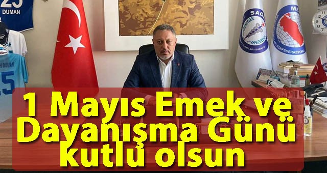 Sağlık-Sen Şube Başkanı Duman'dan 1 Mayıs Emek ve Dayanışma Günü Mesajı