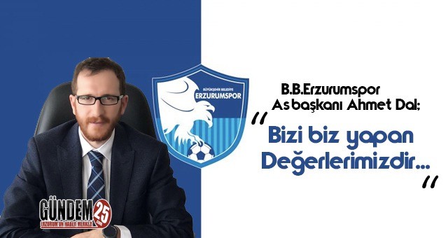 BB Erzurumspor Asbaşkanı Ahmet Dal: Bizi biz yapan Değerlerimizdir