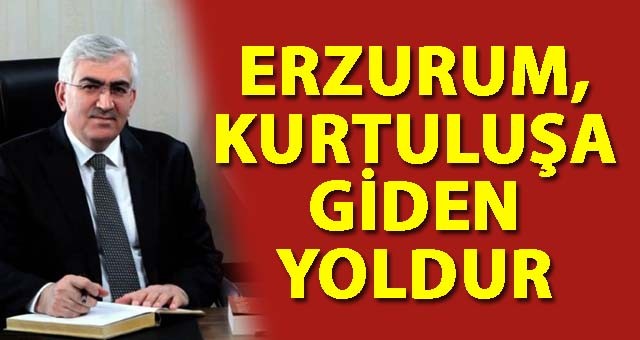 ÖZ: ERZURUM, KURTULUŞA GİDEN YOLDUR