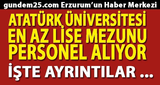 Atatürk Üniversitesi En Az Lise Mezunu Personel Alıyor.. İşte Ayrıntılar