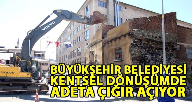 ERZURUM BÜYÜKŞEHİR BELEDİYESİ KENTSEL DÖNÜŞÜMDE ADETA ÇIĞIR AÇIYOR