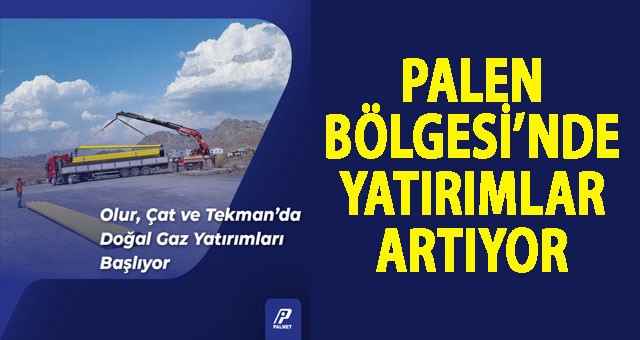 ÇAT, OLUR ve TEKMAN’DA DOĞAL GAZ YATIRIMLARI BAŞLIYOR