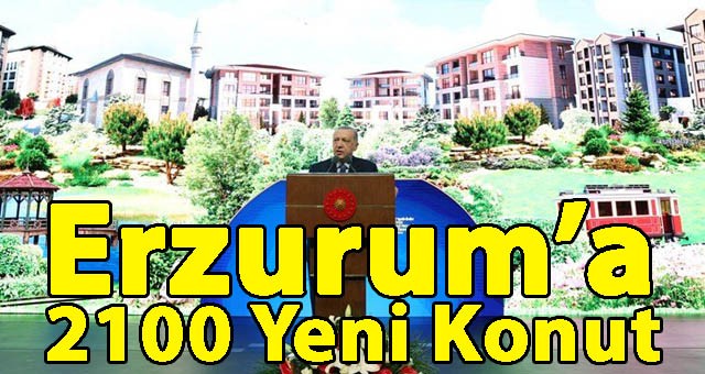 Erzurum’a 2100 Yeni Konut