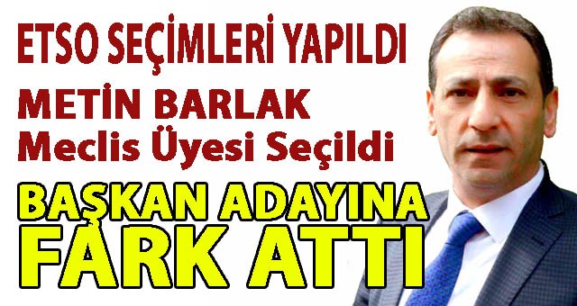 METİN BARLAK, ETSO SEÇİMLERİNDE BAŞKAN ADAYINA FARK ATTI