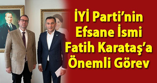 Fatih Karataş'a İYİ Parti'den Önemli Görev