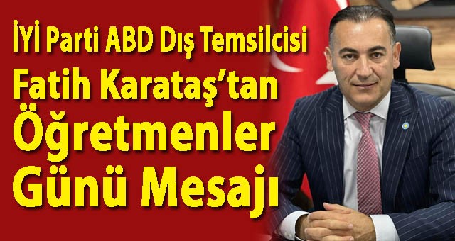 İYİ Parti ABD Dış Temsilcisi Fatih Karataş’tan Öğretmenler Günü Mesajı