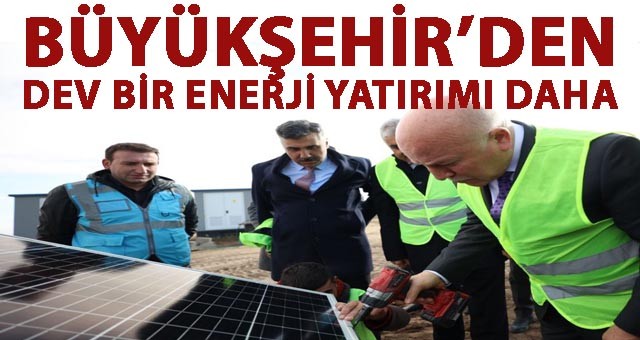 BÜYÜKŞEHİR’DEN DEV BİR ENERJİ YATIRIMI DAHA