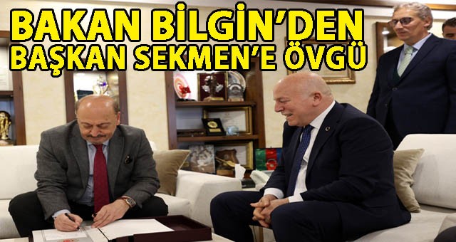 ÇALIŞMA VE SOSYAL GÜVENLİK BAKANI BİLGİN’DEN BAŞKAN SEKMEN’E ÖVGÜ