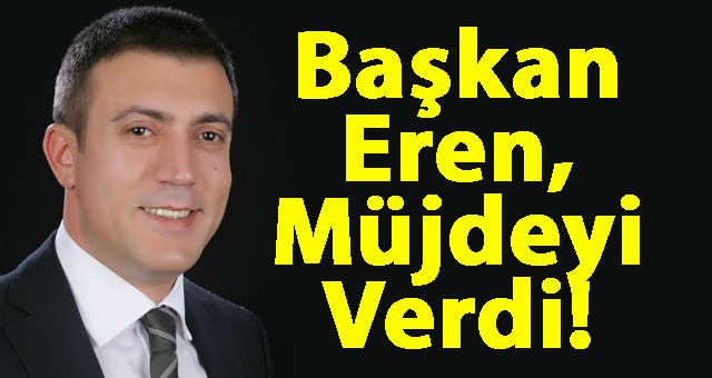 Başkan Eren, Müjdeyi Verdi!