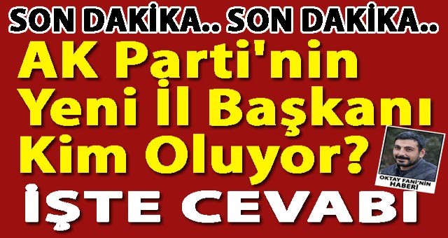 Flaş.. AK Parti'nin Yeni İl Başkanı Kim Oluyor? İşte Cevabı