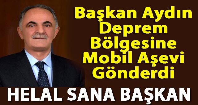 Başkan Aydın, Deprem Bölgesine Mobil Aşevi Gönderdi