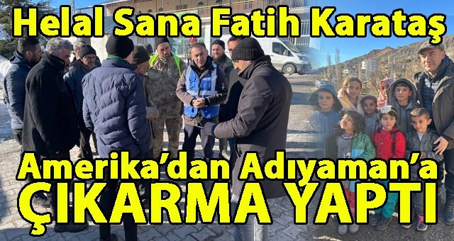 Fatih Karataş, Duyarsız Kalmadı.. Amerika'dan Adıyaman'a Çıkarma Yaptı