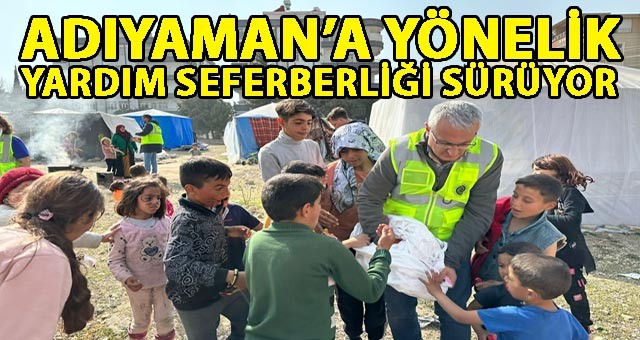 ADIYAMAN’A YÖNELİK YARDIM SEFERBERLİĞİ SÜRÜYOR