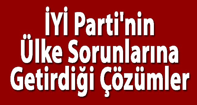 İYİ Parti'nin Ülke Sorunlarına Getirdiği Çözümler