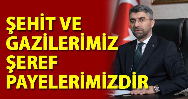 AK PARTİ İL BAŞKANI KÜÇÜKOĞLU: ŞEHİT VE GAZİLERİMİZ ŞEREF PAYELERİMİZDİR