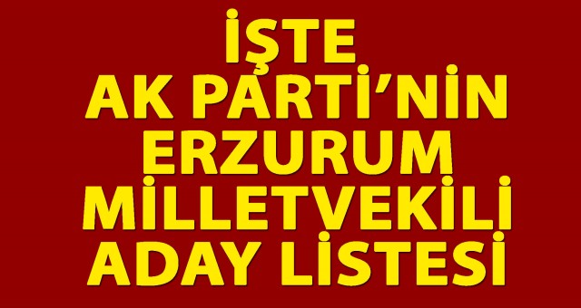 İŞTE AK PARTİ'NİN ERZURUM MİLLETVEKİLİ ADAYLARI