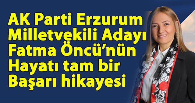 Sosyal Politikaların Öncü İsmi Fatma Öncü, AK Parti'den Erzurum Milletvekili Adayı