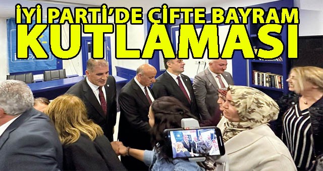 İYİ PARTİ’DE ÇİFTE BAYRAM KUTLAMASI…