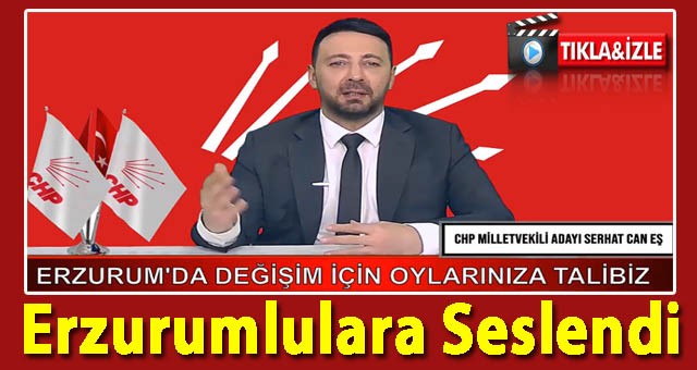 CHP'nin Durmak Nedir Bilmeyen Milletvekili Adayı Serhat Can Eş, Erzurumlulara Seslendi