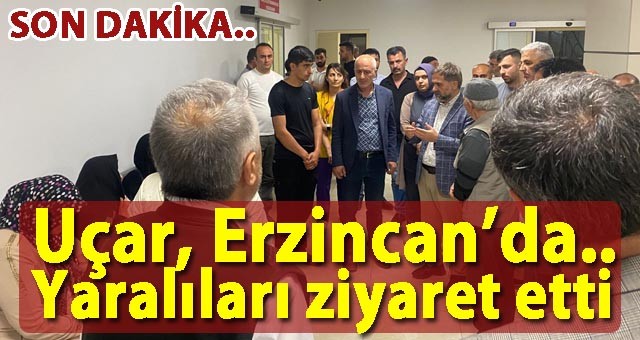 Başkan Uçar, Erzincan'da.. Yaralıları Hastanede Ziyaret Etti