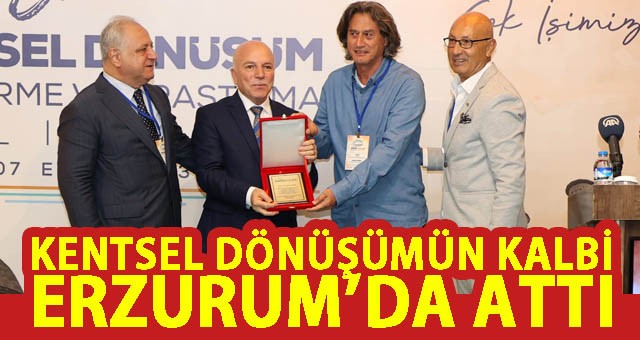 KENTSEL DÖNÜŞÜMÜN KALBİ ERZURUM’DA ATTI