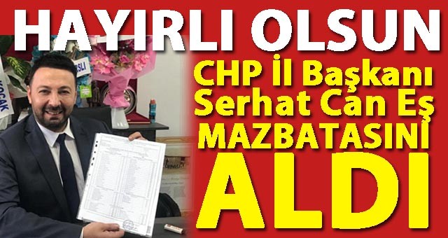 CHP İl Başkanı Serhat Can Eş, Mazbatasını Aldı