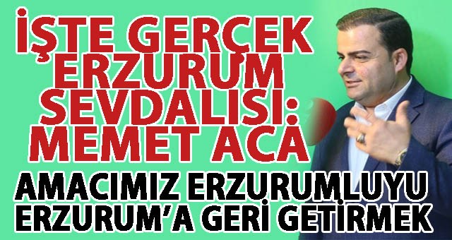 Erzurum Sevdalısı İş İnsanı Memet Aca: 'Ata şehrimiz Erzurum’a yatırım sözümüzü tuttuk'