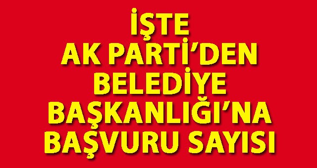 İşte AK Parti'den Başvuran Aday Aday Sayısı