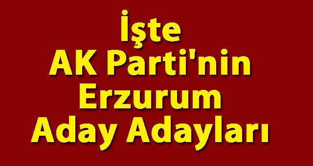 İşte AK Parti'nin Erzurum Aday Adayları