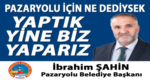 Pazaryolu Belediye Başkanı İbrahim Şahin: Ne Dediysek Yaptık, Yine Biz Yaparız