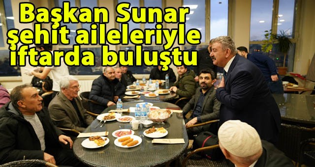 Başkan Sunar, Şehit Aileleriyle İftarda Buluştu